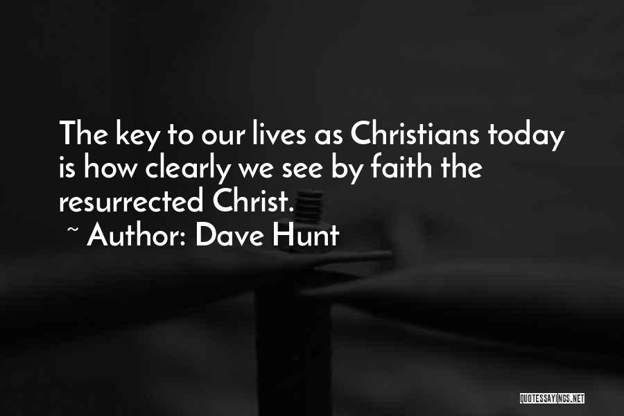 Dave Hunt Quotes: The Key To Our Lives As Christians Today Is How Clearly We See By Faith The Resurrected Christ.