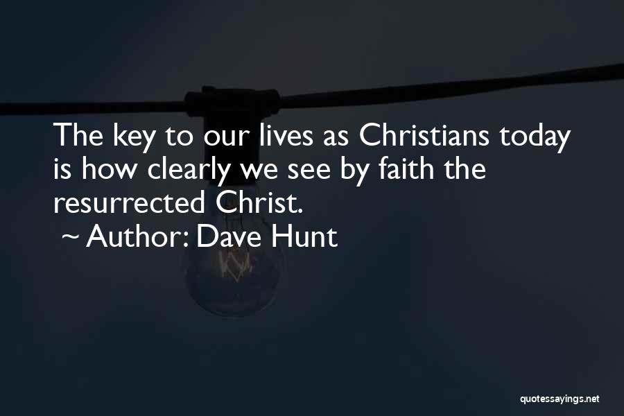 Dave Hunt Quotes: The Key To Our Lives As Christians Today Is How Clearly We See By Faith The Resurrected Christ.