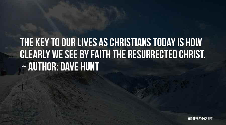 Dave Hunt Quotes: The Key To Our Lives As Christians Today Is How Clearly We See By Faith The Resurrected Christ.