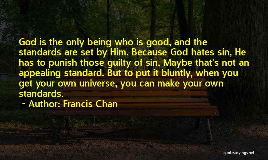 Francis Chan Quotes: God Is The Only Being Who Is Good, And The Standards Are Set By Him. Because God Hates Sin, He