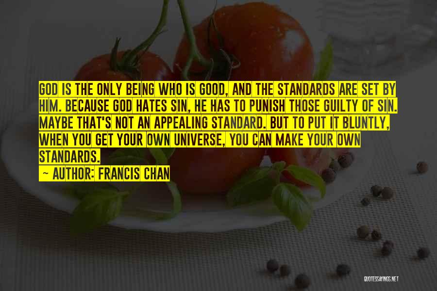 Francis Chan Quotes: God Is The Only Being Who Is Good, And The Standards Are Set By Him. Because God Hates Sin, He