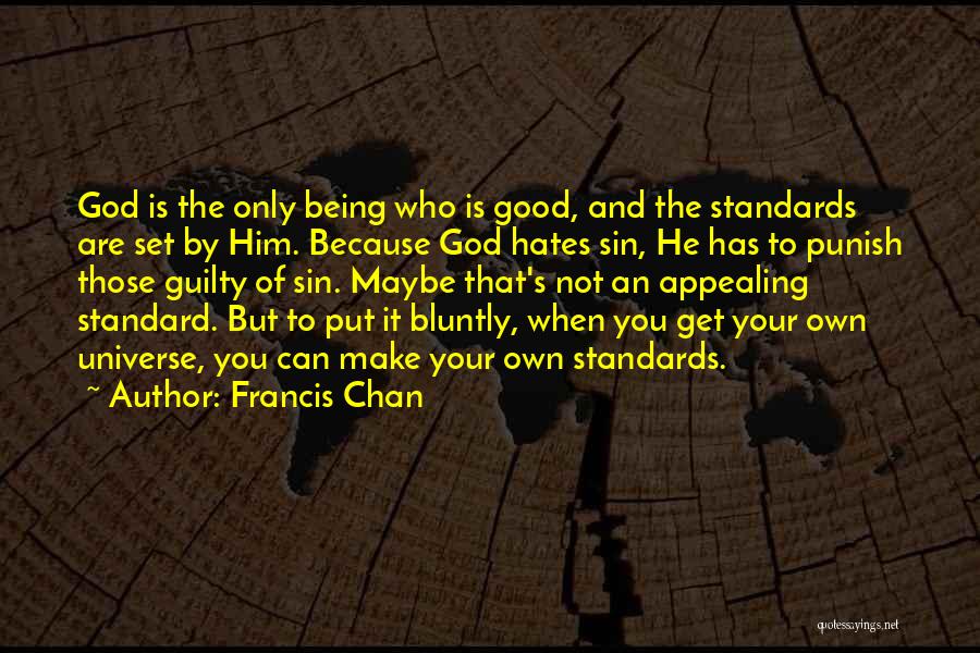 Francis Chan Quotes: God Is The Only Being Who Is Good, And The Standards Are Set By Him. Because God Hates Sin, He