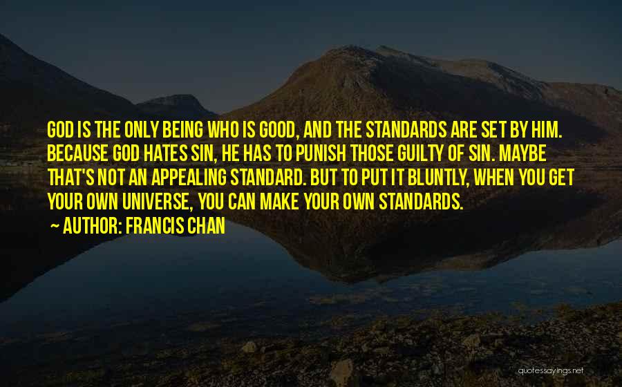 Francis Chan Quotes: God Is The Only Being Who Is Good, And The Standards Are Set By Him. Because God Hates Sin, He
