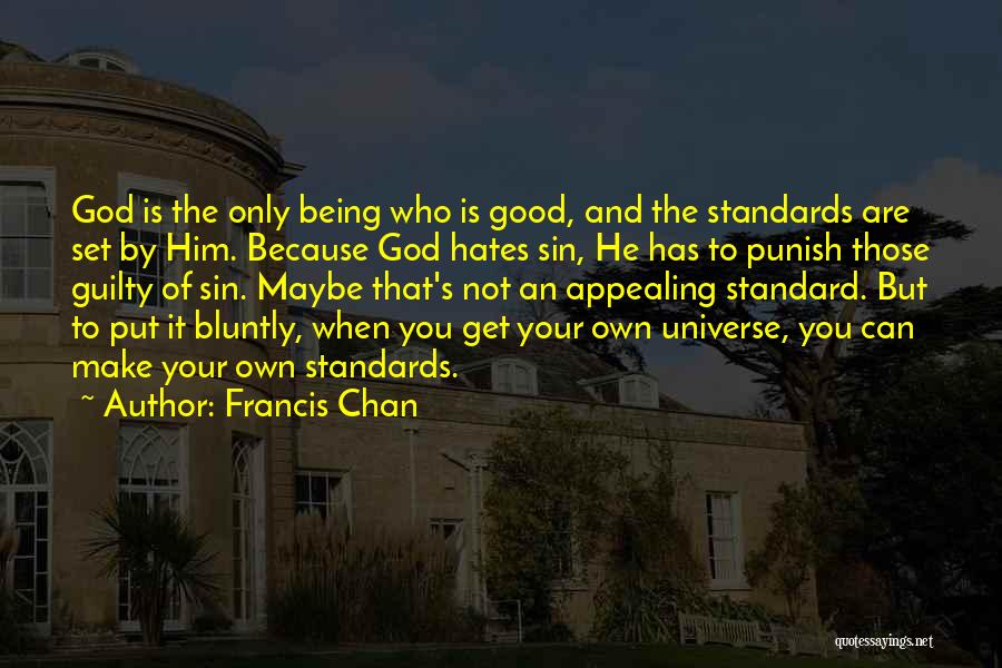 Francis Chan Quotes: God Is The Only Being Who Is Good, And The Standards Are Set By Him. Because God Hates Sin, He