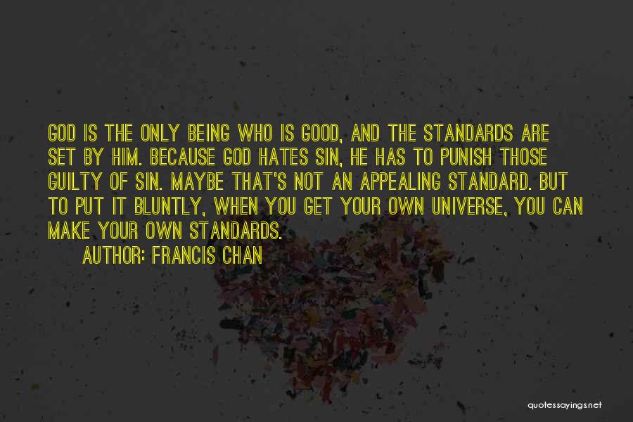 Francis Chan Quotes: God Is The Only Being Who Is Good, And The Standards Are Set By Him. Because God Hates Sin, He