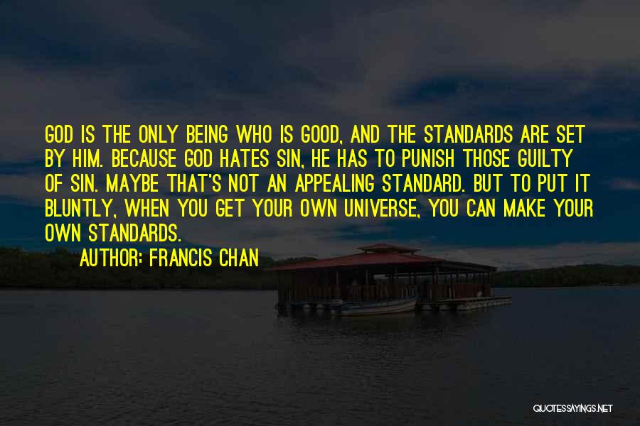 Francis Chan Quotes: God Is The Only Being Who Is Good, And The Standards Are Set By Him. Because God Hates Sin, He