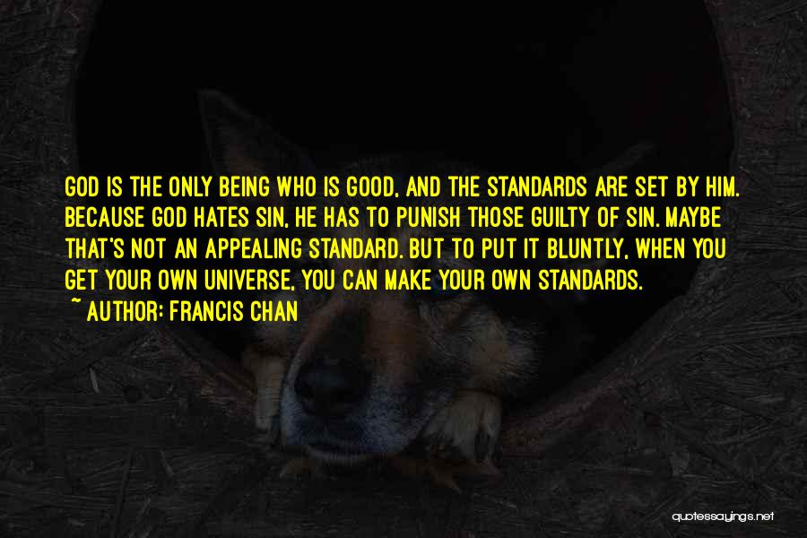 Francis Chan Quotes: God Is The Only Being Who Is Good, And The Standards Are Set By Him. Because God Hates Sin, He