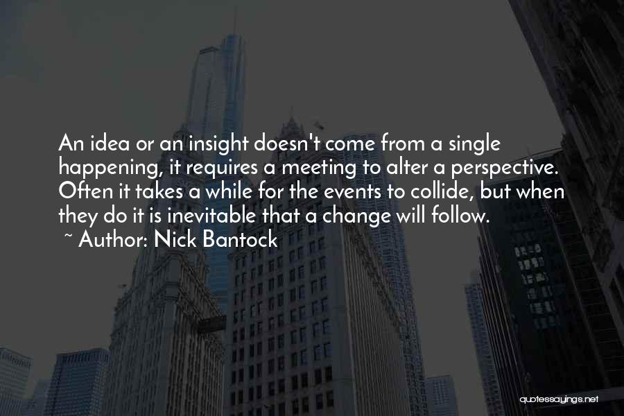 Nick Bantock Quotes: An Idea Or An Insight Doesn't Come From A Single Happening, It Requires A Meeting To Alter A Perspective. Often