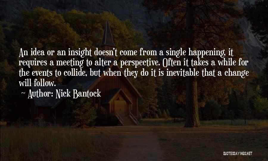 Nick Bantock Quotes: An Idea Or An Insight Doesn't Come From A Single Happening, It Requires A Meeting To Alter A Perspective. Often