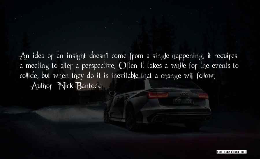 Nick Bantock Quotes: An Idea Or An Insight Doesn't Come From A Single Happening, It Requires A Meeting To Alter A Perspective. Often