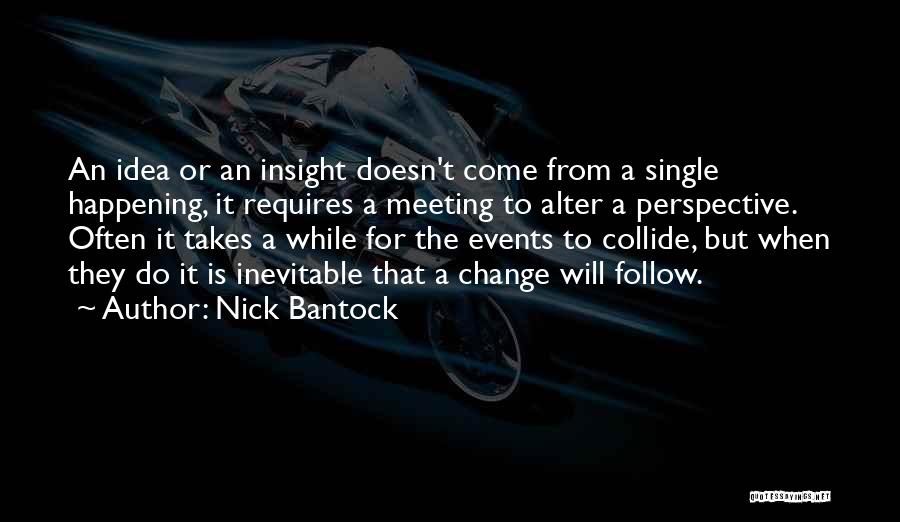 Nick Bantock Quotes: An Idea Or An Insight Doesn't Come From A Single Happening, It Requires A Meeting To Alter A Perspective. Often