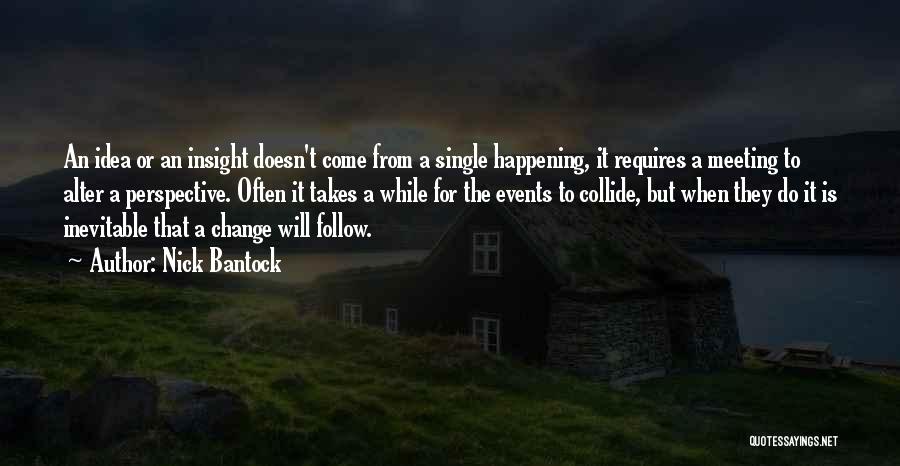 Nick Bantock Quotes: An Idea Or An Insight Doesn't Come From A Single Happening, It Requires A Meeting To Alter A Perspective. Often