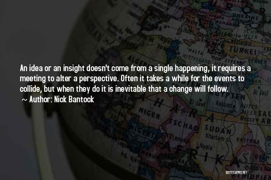 Nick Bantock Quotes: An Idea Or An Insight Doesn't Come From A Single Happening, It Requires A Meeting To Alter A Perspective. Often