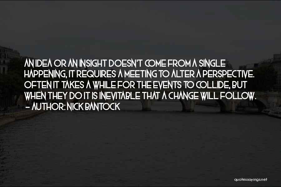 Nick Bantock Quotes: An Idea Or An Insight Doesn't Come From A Single Happening, It Requires A Meeting To Alter A Perspective. Often