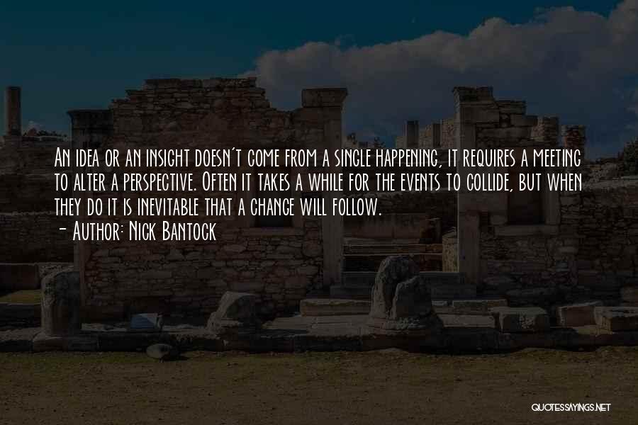 Nick Bantock Quotes: An Idea Or An Insight Doesn't Come From A Single Happening, It Requires A Meeting To Alter A Perspective. Often