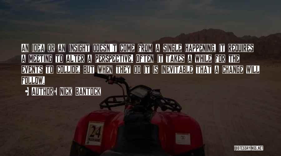 Nick Bantock Quotes: An Idea Or An Insight Doesn't Come From A Single Happening, It Requires A Meeting To Alter A Perspective. Often