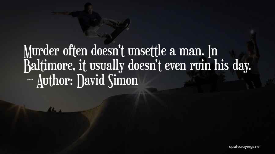 David Simon Quotes: Murder Often Doesn't Unsettle A Man. In Baltimore, It Usually Doesn't Even Ruin His Day.