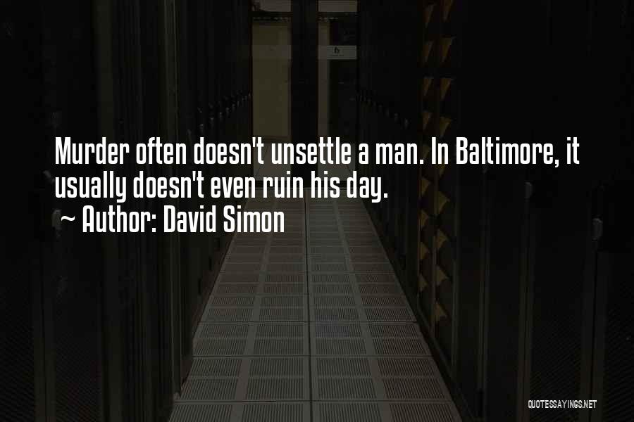 David Simon Quotes: Murder Often Doesn't Unsettle A Man. In Baltimore, It Usually Doesn't Even Ruin His Day.