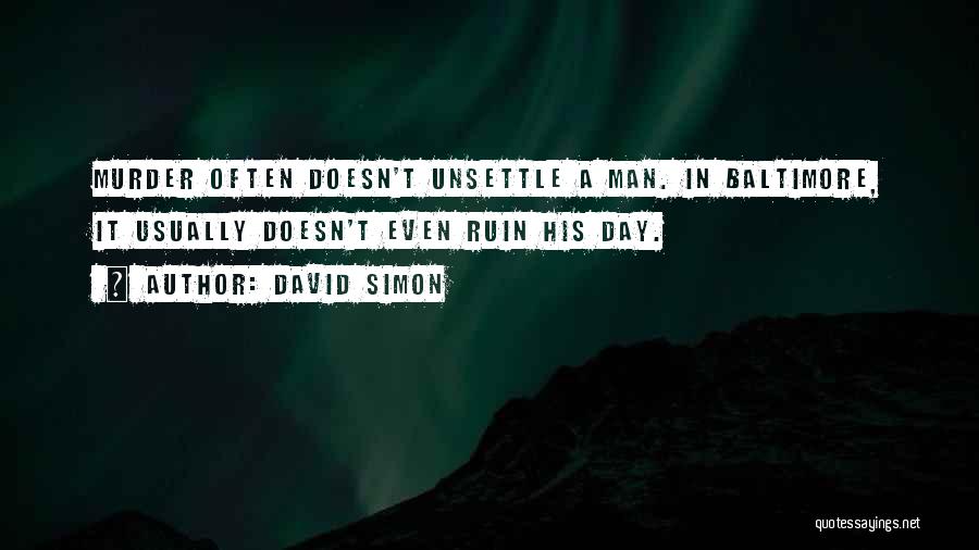 David Simon Quotes: Murder Often Doesn't Unsettle A Man. In Baltimore, It Usually Doesn't Even Ruin His Day.