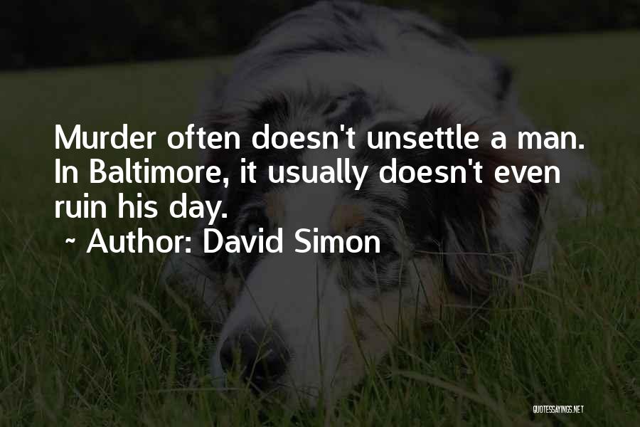 David Simon Quotes: Murder Often Doesn't Unsettle A Man. In Baltimore, It Usually Doesn't Even Ruin His Day.