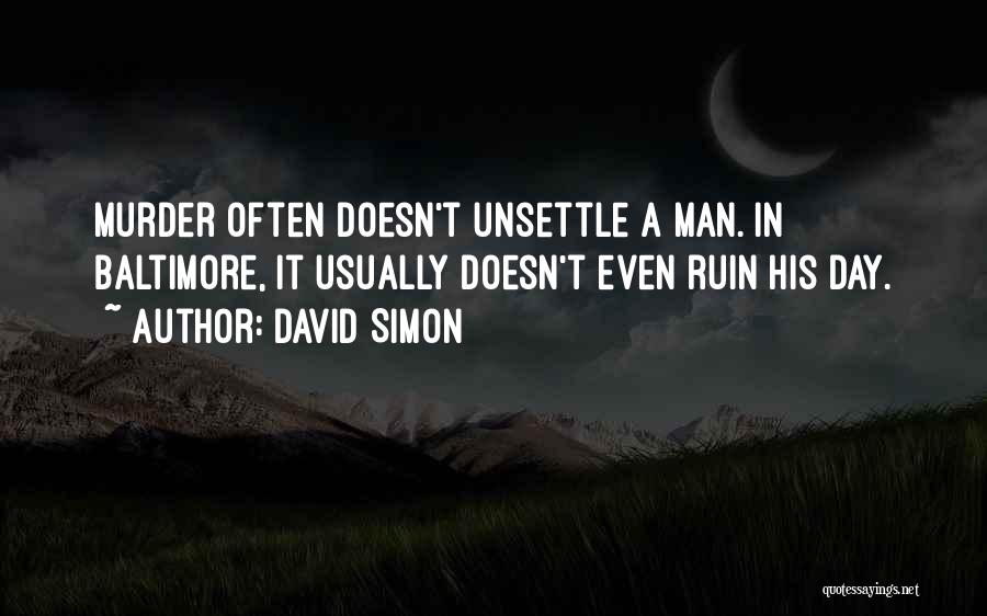 David Simon Quotes: Murder Often Doesn't Unsettle A Man. In Baltimore, It Usually Doesn't Even Ruin His Day.