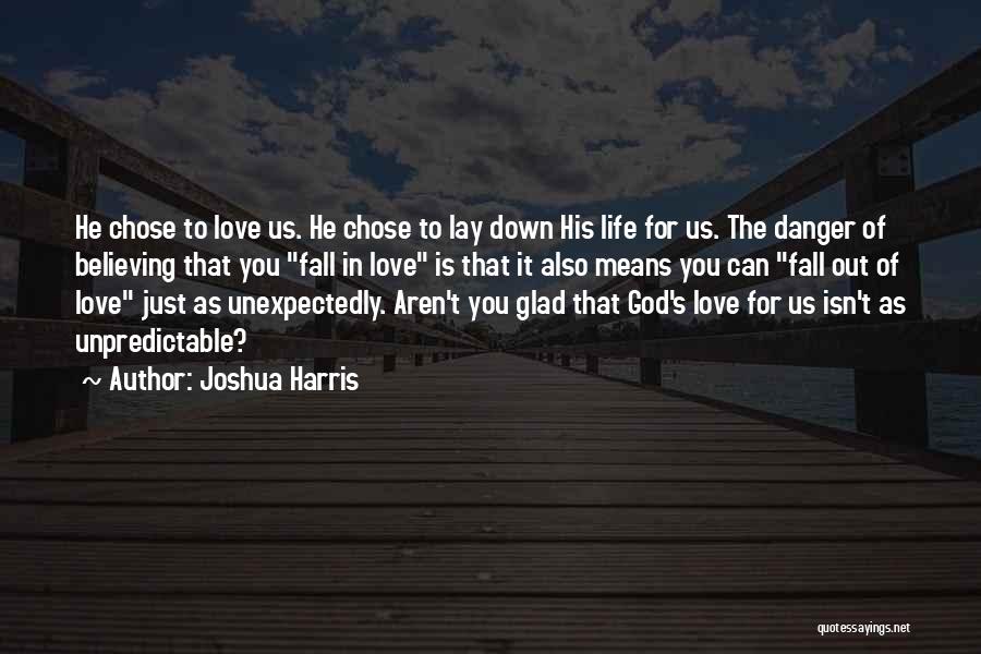Joshua Harris Quotes: He Chose To Love Us. He Chose To Lay Down His Life For Us. The Danger Of Believing That You