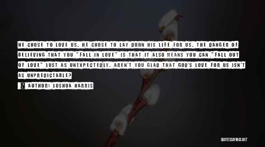 Joshua Harris Quotes: He Chose To Love Us. He Chose To Lay Down His Life For Us. The Danger Of Believing That You