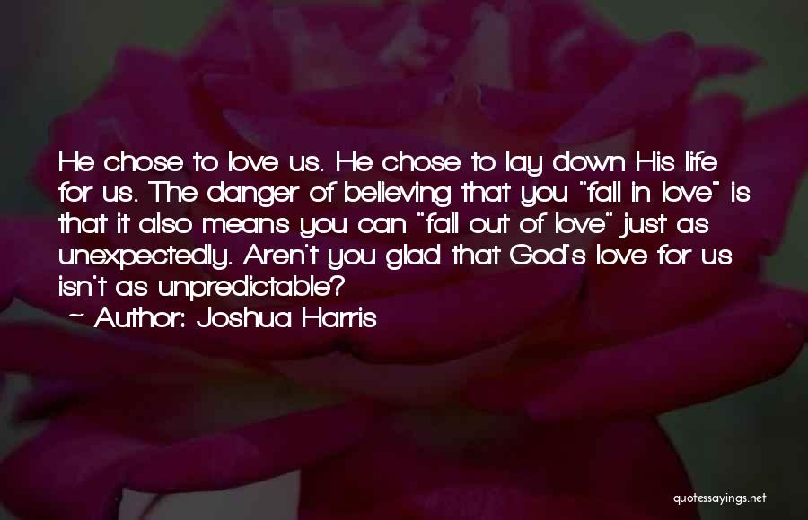 Joshua Harris Quotes: He Chose To Love Us. He Chose To Lay Down His Life For Us. The Danger Of Believing That You