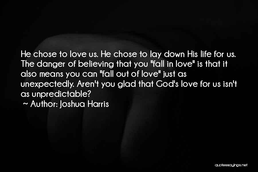 Joshua Harris Quotes: He Chose To Love Us. He Chose To Lay Down His Life For Us. The Danger Of Believing That You