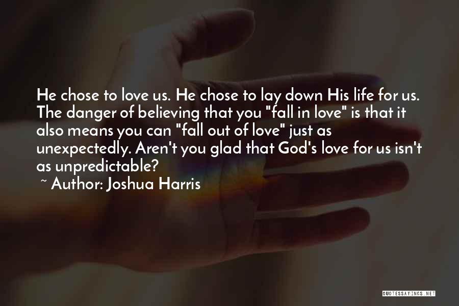 Joshua Harris Quotes: He Chose To Love Us. He Chose To Lay Down His Life For Us. The Danger Of Believing That You
