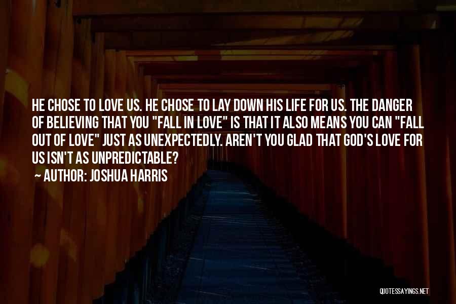 Joshua Harris Quotes: He Chose To Love Us. He Chose To Lay Down His Life For Us. The Danger Of Believing That You