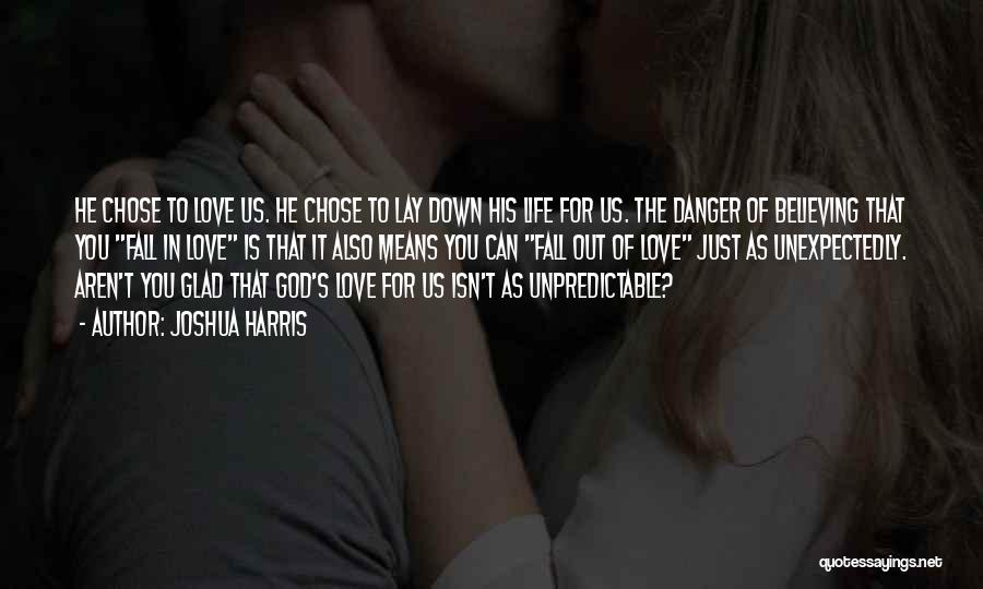 Joshua Harris Quotes: He Chose To Love Us. He Chose To Lay Down His Life For Us. The Danger Of Believing That You