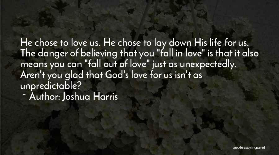 Joshua Harris Quotes: He Chose To Love Us. He Chose To Lay Down His Life For Us. The Danger Of Believing That You