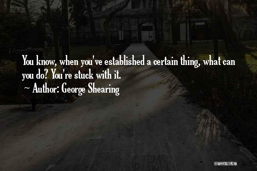 George Shearing Quotes: You Know, When You've Established A Certain Thing, What Can You Do? You're Stuck With It.