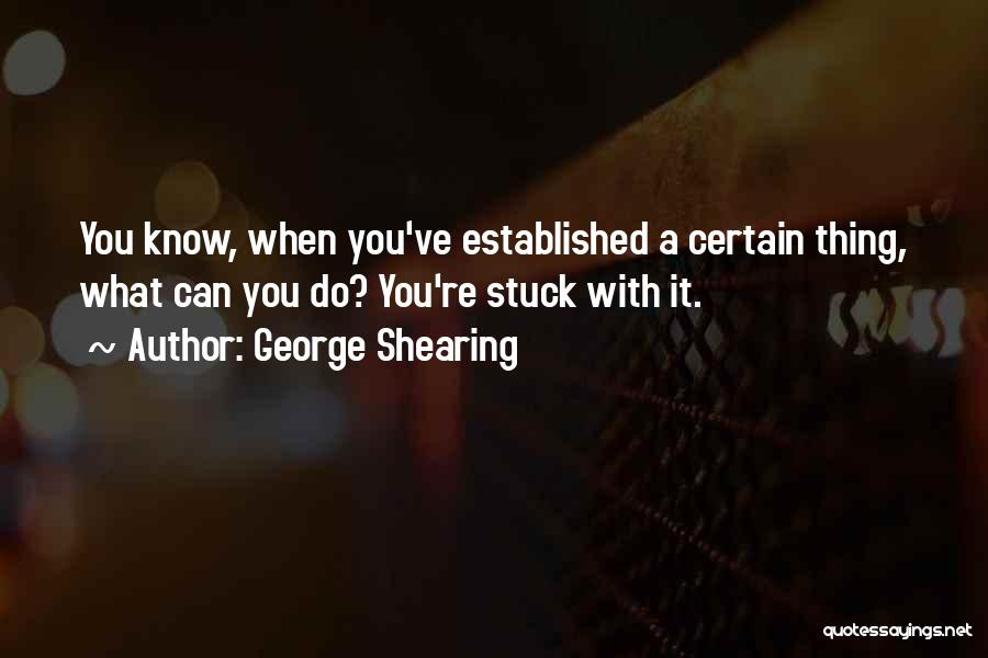 George Shearing Quotes: You Know, When You've Established A Certain Thing, What Can You Do? You're Stuck With It.