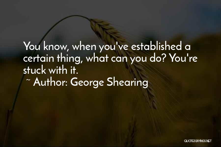 George Shearing Quotes: You Know, When You've Established A Certain Thing, What Can You Do? You're Stuck With It.