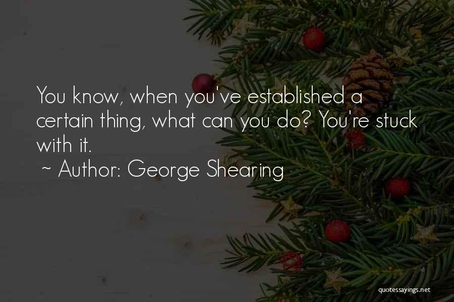 George Shearing Quotes: You Know, When You've Established A Certain Thing, What Can You Do? You're Stuck With It.