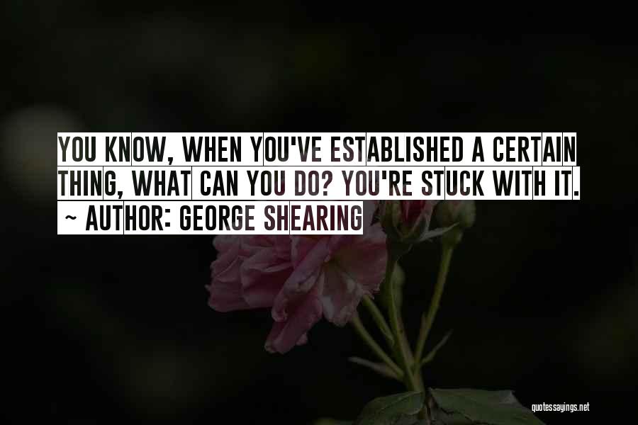 George Shearing Quotes: You Know, When You've Established A Certain Thing, What Can You Do? You're Stuck With It.