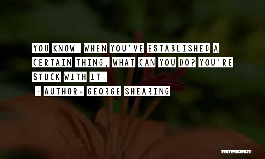 George Shearing Quotes: You Know, When You've Established A Certain Thing, What Can You Do? You're Stuck With It.