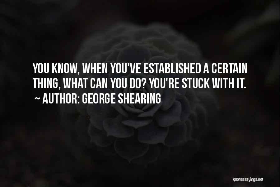 George Shearing Quotes: You Know, When You've Established A Certain Thing, What Can You Do? You're Stuck With It.