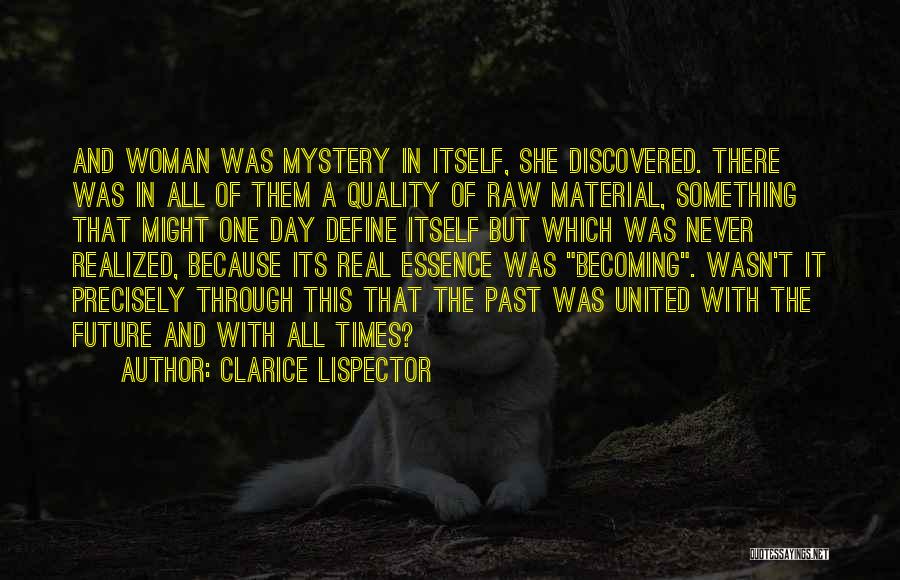 Clarice Lispector Quotes: And Woman Was Mystery In Itself, She Discovered. There Was In All Of Them A Quality Of Raw Material, Something