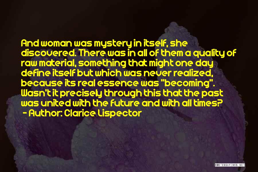 Clarice Lispector Quotes: And Woman Was Mystery In Itself, She Discovered. There Was In All Of Them A Quality Of Raw Material, Something