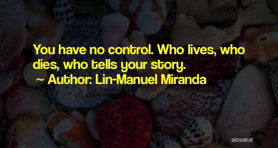Lin-Manuel Miranda Quotes: You Have No Control. Who Lives, Who Dies, Who Tells Your Story.