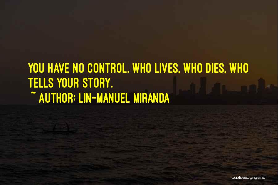 Lin-Manuel Miranda Quotes: You Have No Control. Who Lives, Who Dies, Who Tells Your Story.