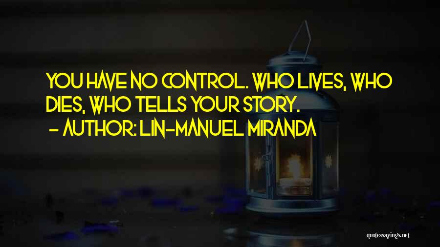 Lin-Manuel Miranda Quotes: You Have No Control. Who Lives, Who Dies, Who Tells Your Story.