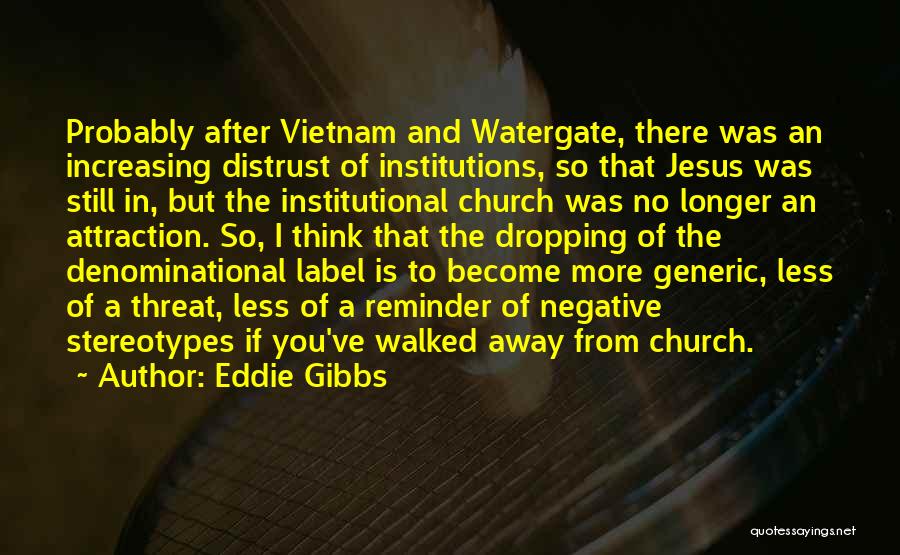 Eddie Gibbs Quotes: Probably After Vietnam And Watergate, There Was An Increasing Distrust Of Institutions, So That Jesus Was Still In, But The