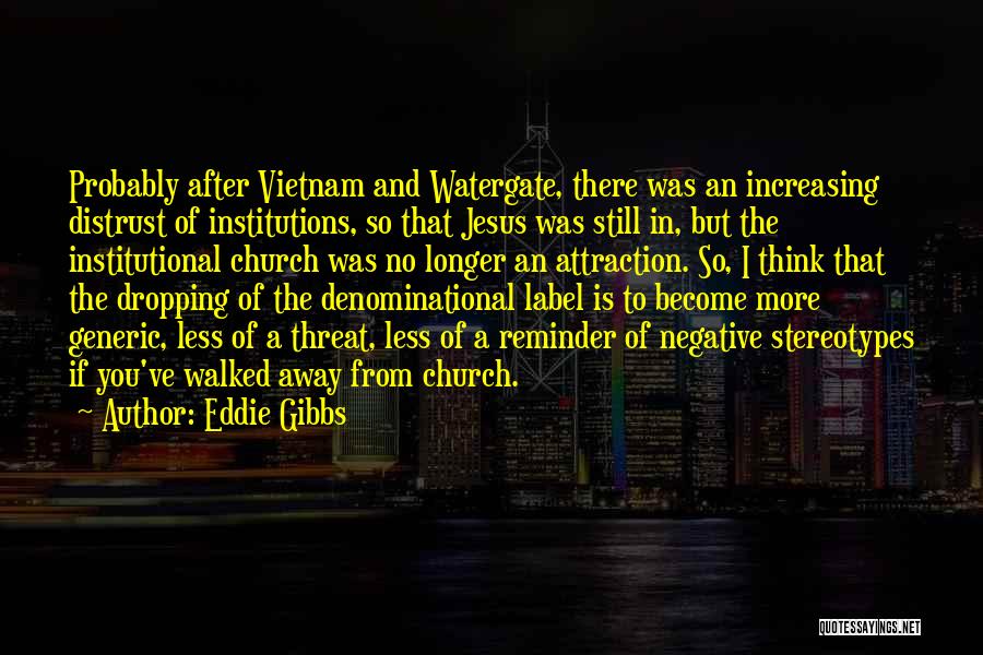 Eddie Gibbs Quotes: Probably After Vietnam And Watergate, There Was An Increasing Distrust Of Institutions, So That Jesus Was Still In, But The