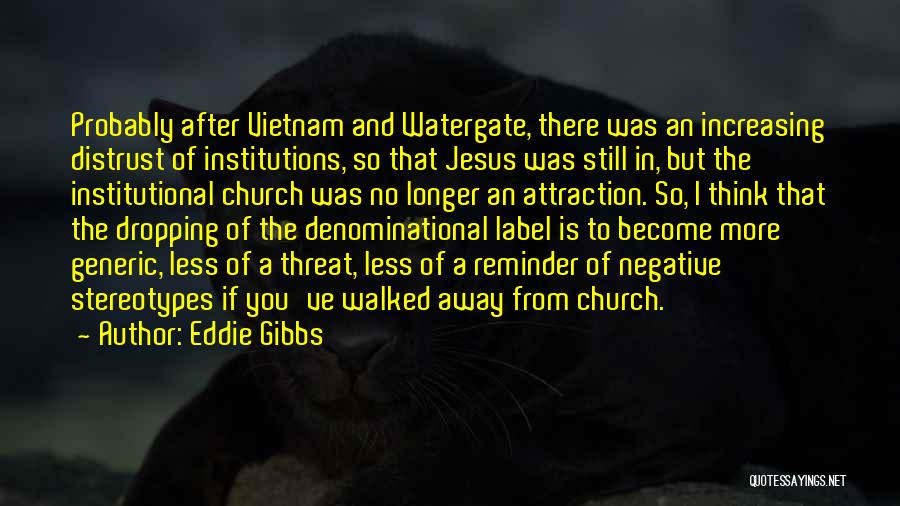 Eddie Gibbs Quotes: Probably After Vietnam And Watergate, There Was An Increasing Distrust Of Institutions, So That Jesus Was Still In, But The