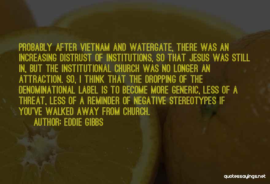 Eddie Gibbs Quotes: Probably After Vietnam And Watergate, There Was An Increasing Distrust Of Institutions, So That Jesus Was Still In, But The