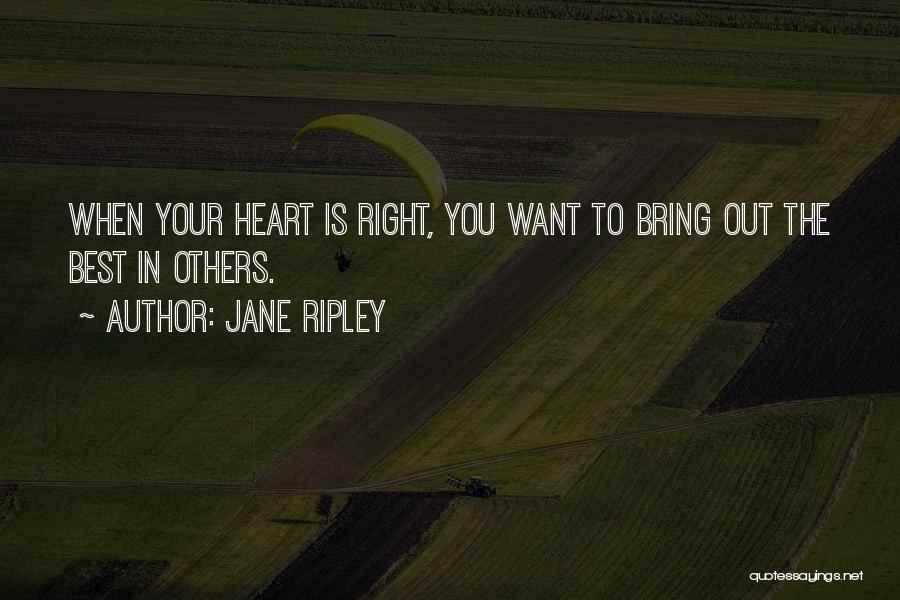 Jane Ripley Quotes: When Your Heart Is Right, You Want To Bring Out The Best In Others.